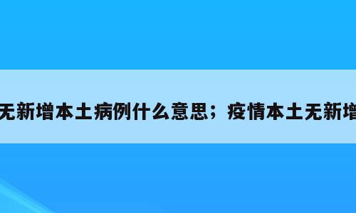 无新增本土病例什么意思；疫情本土无新增