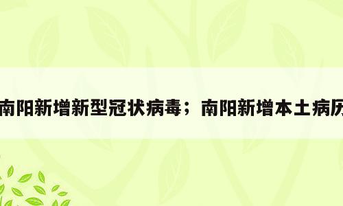 南阳新增新型冠状病毒；南阳新增本土病历