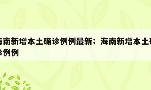 海南新增本土确诊例例最新；海南新增本土确诊例例