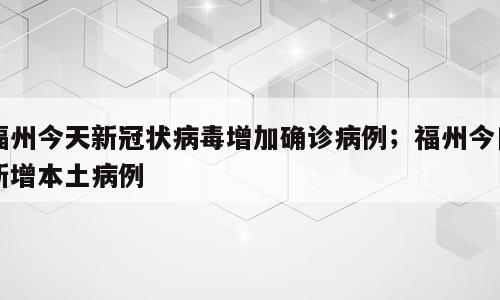 福州今天新冠状病毒增加确诊病例；福州今日新增本土病例