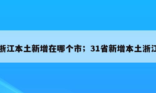 浙江本土新增在哪个市；31省新增本土浙江