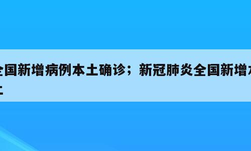 全国新增病例本土确诊；新冠肺炎全国新增本土