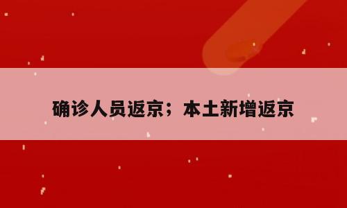确诊人员返京；本土新增返京