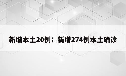 新增本土20例；新增274例本土确诊