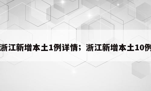 浙江新增本土1例详情；浙江新增本土10例