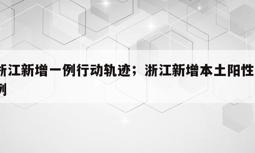 浙江新增一例行动轨迹；浙江新增本土阳性5例