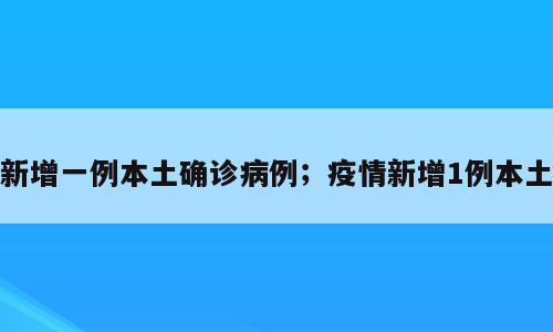 新增一例本土确诊病例；疫情新增1例本土