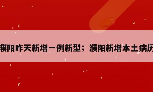 濮阳昨天新增一例新型；濮阳新增本土病历