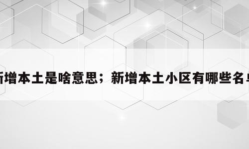 新增本土是啥意思；新增本土小区有哪些名单