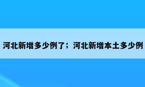 河北新增多少例了；河北新增本土多少例