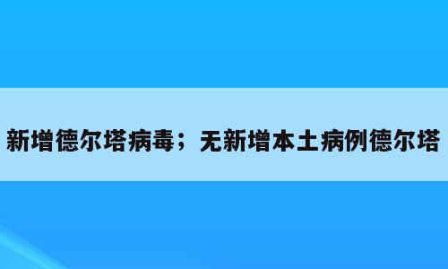 新增德尔塔病毒；无新增本土病例德尔塔