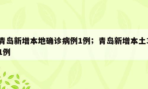 青岛新增本地确诊病例1例；青岛新增本土31例