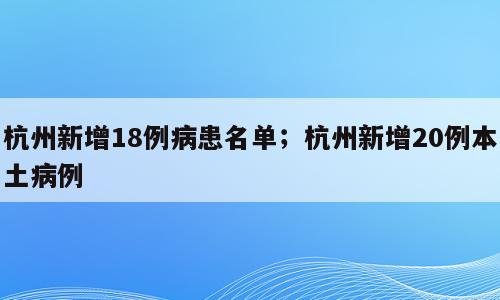 杭州新增18例病患名单；杭州新增20例本土病例
