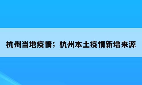 杭州当地疫情；杭州本土疫情新增来源