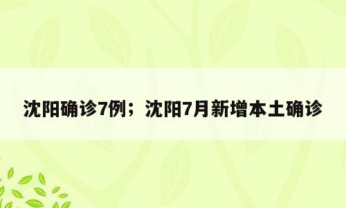 沈阳确诊7例；沈阳7月新增本土确诊