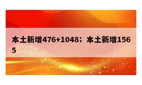 本土新增476+1048；本土新增1565