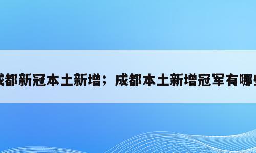 成都新冠本土新增；成都本土新增冠军有哪些