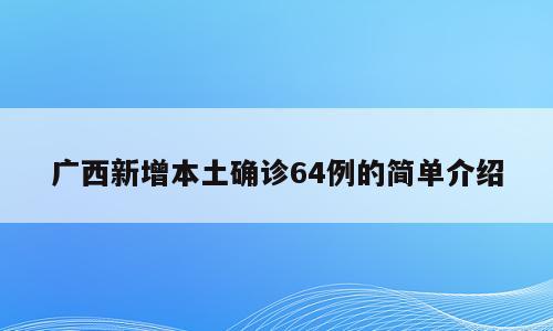 广西新增本土确诊64例的简单介绍