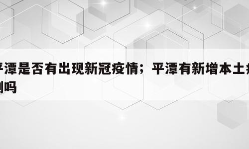 平潭是否有出现新冠疫情；平潭有新增本土病例吗