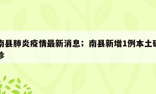 南县肺炎疫情最新消息；南县新增1例本土确诊