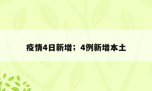 疫情4日新增；4例新增本土