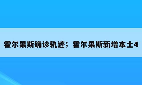 霍尔果斯确诊轨迹；霍尔果斯新增本土4