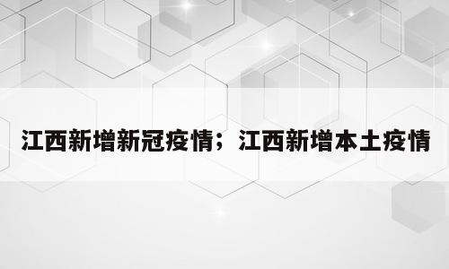 江西新增新冠疫情；江西新增本土疫情