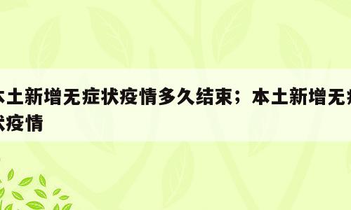 本土新增无症状疫情多久结束；本土新增无症状疫情