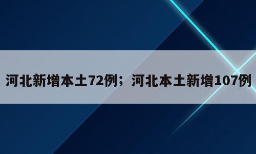 河北新增本土72例；河北本土新增107例