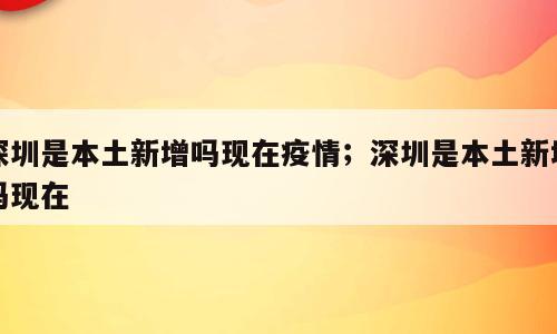 深圳是本土新增吗现在疫情；深圳是本土新增吗现在