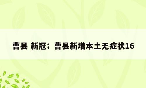 曹县 新冠；曹县新增本土无症状16