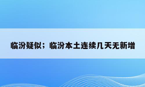 临汾疑似；临汾本土连续几天无新增