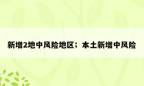 新增2地中风险地区；本土新增中风险