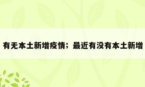 有无本土新增疫情；最近有没有本土新增