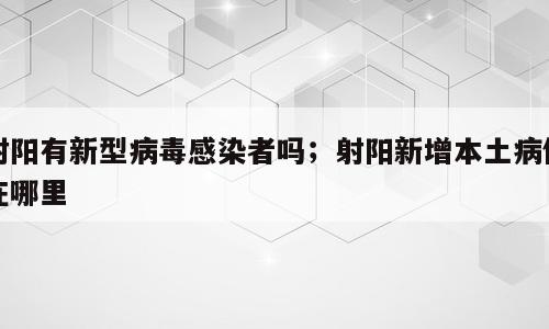 射阳有新型病毒感染者吗；射阳新增本土病例在哪里