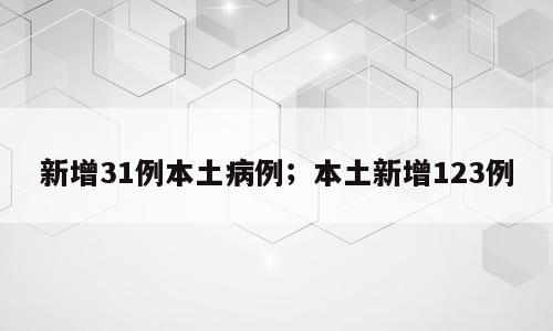 新增31例本土病例；本土新增123例
