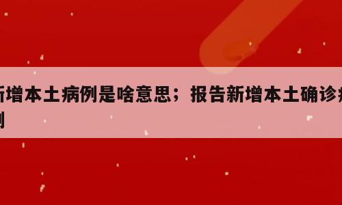新增本土病例是啥意思；报告新增本土确诊病例