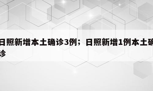 日照新增本土确诊3例；日照新增1例本土确诊