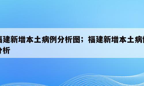 福建新增本土病例分析图；福建新增本土病例分析