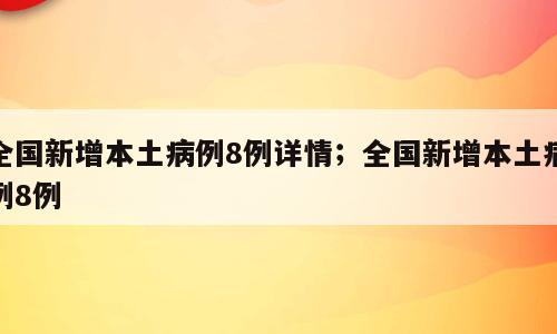 全国新增本土病例8例详情；全国新增本土病例8例