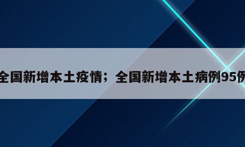 全国新增本土疫情；全国新增本土病例95例