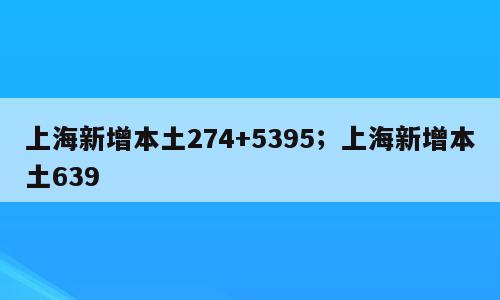 上海新增本土274+5395；上海新增本土639