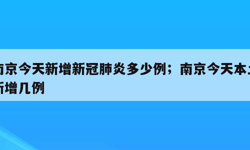 南京今天新增新冠肺炎多少例；南京今天本土新增几例