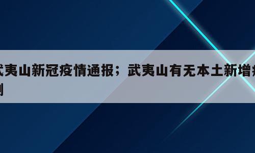武夷山新冠疫情通报；武夷山有无本土新增病例