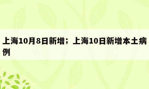 上海10月8日新增；上海10日新增本土病例