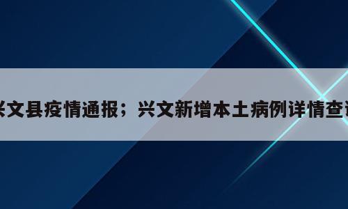兴文县疫情通报；兴文新增本土病例详情查询