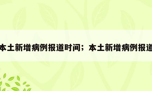 本土新增病例报道时间；本土新增病例报道