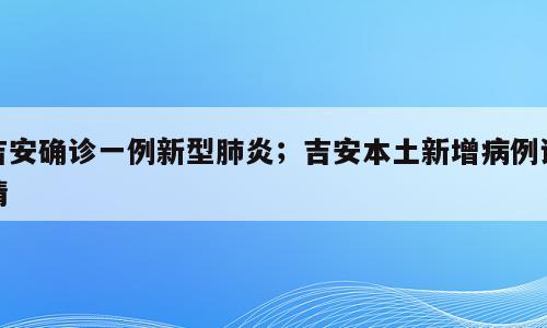 吉安确诊一例新型肺炎；吉安本土新增病例详情