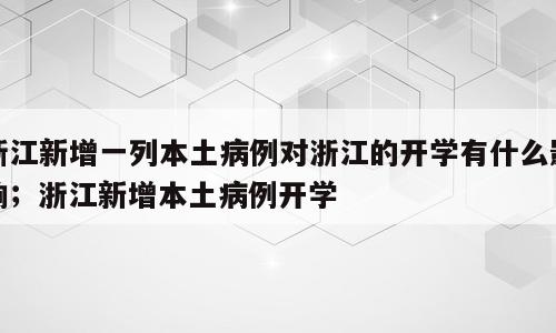 浙江新增一列本土病例对浙江的开学有什么影响；浙江新增本土病例开学