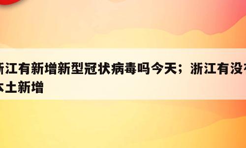 浙江有新增新型冠状病毒吗今天；浙江有没有本土新增
